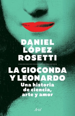 La Gioconda Y Leonardo: Una Historia de Ciencia, Arte Y Amor: Una Historia de Ciencia, Arte Y Amor by López Rosetti, Daniel