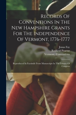 Records Of Conventions In The New Hampshire Grants For The Independence Of Vermont, 1776-1777: Reproduced In Facsimile From Manuscripts In The Library Paperback Legare Street Press