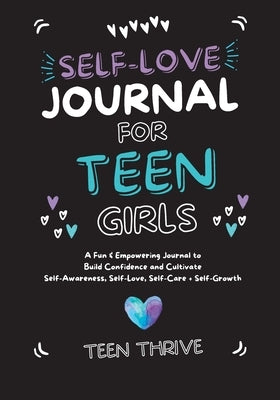 The Self-Love Journal for Teen Girls: A Fun and Empowering Journal to Build Confidence and Cultivate Self-Awareness, Self-Love, Self-Care and Self-Gro Paperback Teen-Thrive
