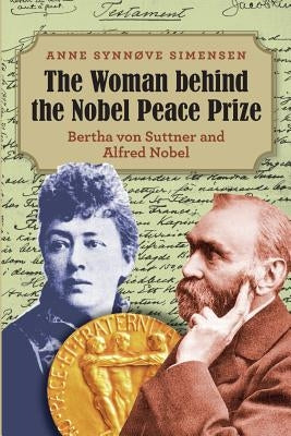 The Woman behind the Nobel Peace Prize: Bertha von Suttner and Alfred Nobel by Simensen, Anne Synnove