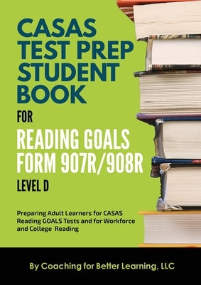 CASAS Test Prep Student Book for Reading Goals Forms 907R/908 Level D by Coaching for Better Learning