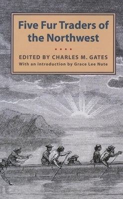 Five Fur Traders of the Northwest: Being the Narrative of Peter Pond and the Diaries of John Macdonell, Archibald N. McLeod, Hugh Faries, and Thomas C by Gates, Charles M.