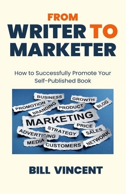 From Writer to Marketer: How to Successfully Promote Your Self-Published Book by Vincent, Bill