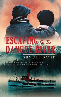 Escaping On The Danube River: A WW2 Historical Novel, Based on a True Story of a Jewish Holocaust Survivor by David, Shmuel