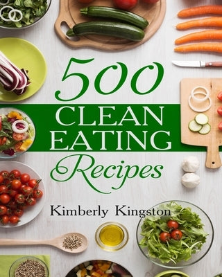 500 Clean Eating Recipes: Best Clean Eating Cookbook, Clean Eating Diet Recipes by Kingston, Kimberly