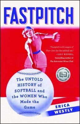 Fastpitch: The Untold History of Softball and the Women Who Made the Game by Westly, Erica