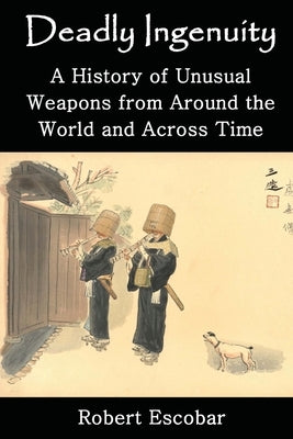 Deadly Ingenuity: A History of Unusual Weapons from around the World and across Time Paperback Gatekeeper Press