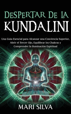 Despertar de la Kundalini: Una guía esencial para alcanzar una conciencia superior, abrir el tercer ojo, equilibrar los chakras y comprender la i by Silva, Mari