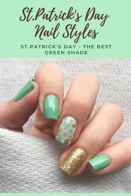St.Patrick's Day Nail Styles: St.Patrick's Day - The Best Green Shade: St. Patty's nail art ideas that you'll actually want to keep on. Paperback Independently Published