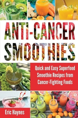 Anti-Cancer Smoothies: Quick and Easy Superfood Smoothie Recipes from Cancer-Fighting Foods (Anti Cancer Foods and Fruits) Paperback Independently Published