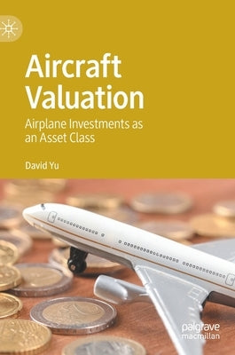 Aircraft Valuation: Airplane Investments as an Asset Class by Yu, David