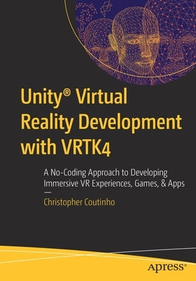 Unity(r) Virtual Reality Development with Vrtk4: A No-Coding Approach to Developing Immersive VR Experiences, Games, & Apps by Coutinho, Christopher