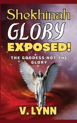 Shekhinah Glory Exposed!: The goddess not the glory by Lynn, V.