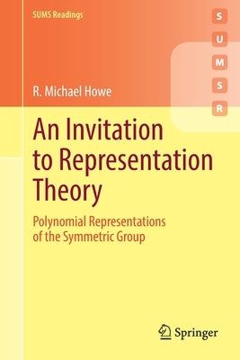 An Invitation to Representation Theory: Polynomial Representations of the Symmetric Group by Howe, R. Michael