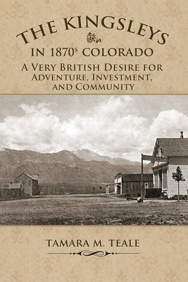 The Kingsleys in 1870s Colorado: A Very British Desire for Adventure, Investment, and Community Paperback Rhyolite Press LLC