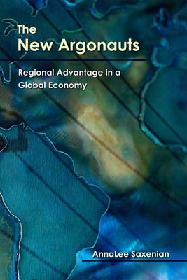 The New Argonauts: Regional Advantage in a Global Economy by Saxenian, Annalee