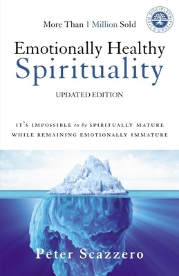 Emotionally Healthy Spirituality: It's Impossible to Be Spiritually Mature, While Remaining Emotionally Immature by Scazzero, Peter