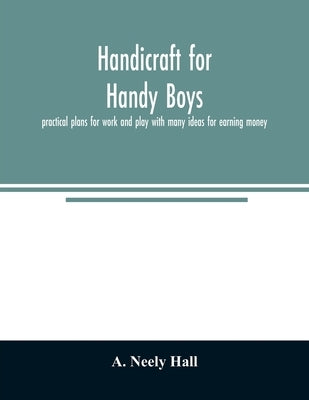 Handicraft for handy boys;: practical plans for work and play with many ideas for earning money Paperback Alpha Edition