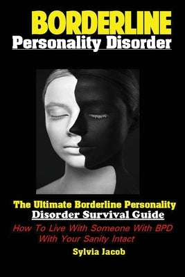 BorderlinePersonality Disorder: The Ultimate Borderline Personality Disorder Survival Guide: How To Live With Someone With BPD With Your Sanity Intact by Jacob, Sylvia