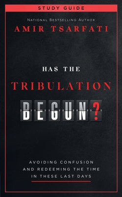 Has the Tribulation Begun? Study Guide: Avoiding Confusion and Redeeming the Time in These Last Days by Tsarfati, Amir