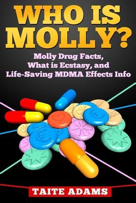 Who is Molly?: Molly Drug Facts, What is Ecstasy, and Life-Saving MDMA Effects Info by Adams, Taite