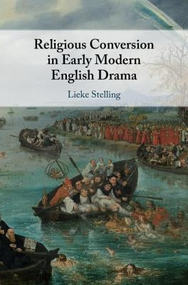 Religious Conversion in Early Modern English Drama by Stelling, Lieke