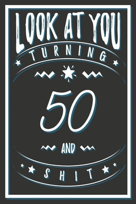 Look At You Turning 50 And Shit: 50 Years Old Gifts. 50th Birthday Funny Gift for Men and Women. Fun, Practical And Classy Alternative to a Card. by Publishing, Birthday Gifts