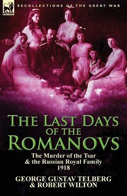 The Last Days of the Romanovs: The Murder of the Tsar & the Russian Royal Family, 1918 Paperback Leonaur Ltd