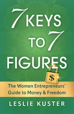 7 Keys to 7 Figures: The Women Entrepreneurs' Guide to Money and Freedom by Kuster, Leslie