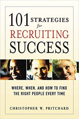 101 Strategies for Recruiting Success: Where, When, and How to Find the Right People Every Time by Pritchard, Christopher W.