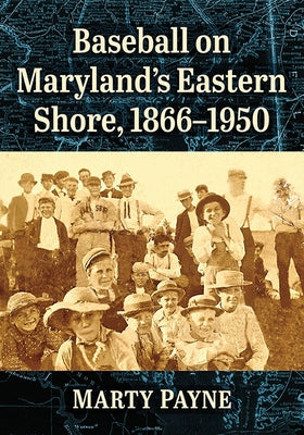 Baseball on Maryland's Eastern Shore, 1866-1950 by Payne, Marty