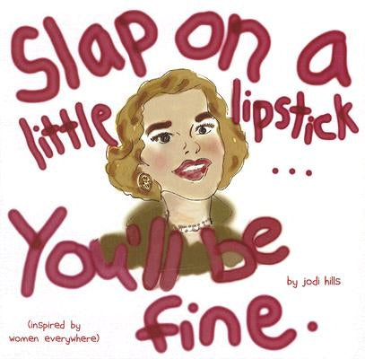 Slap on a Little Lipstick... You'll Be Fine by Hills, Jodi