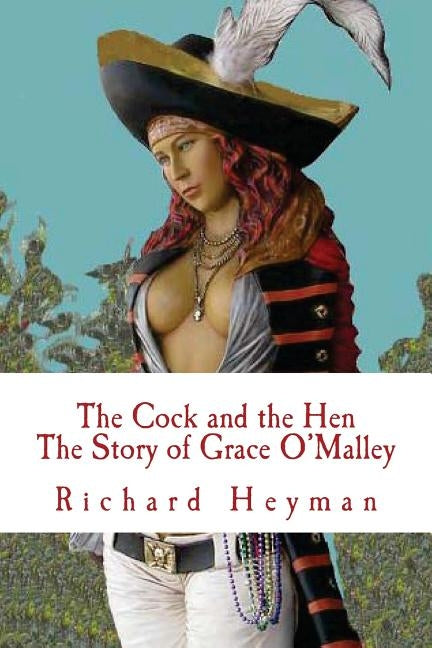 The Cock and the Hen, The Story of Grace O'Malley, The Irish Princess Pirate Paperback Createspace Independent Publishing Platform