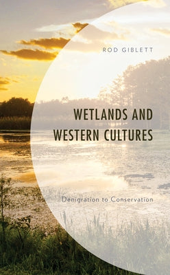 Wetlands and Western Cultures: Denigration to Conservation by Giblett, Rod