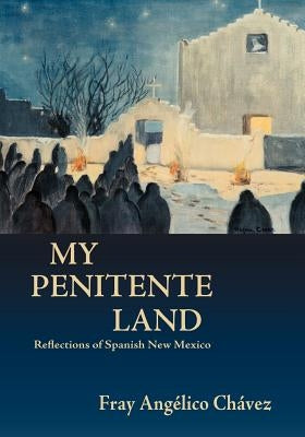 My Penitente Land: Reflections of Spanish New Mexico by Chavez, Angelico