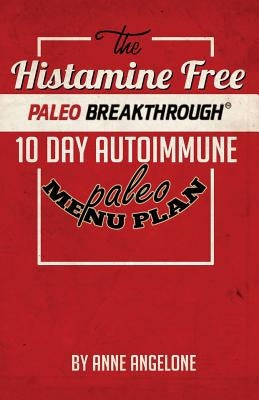 The Histamine Free Paleo Breakthrough: 10 Day Autoimmune Paleo Menu by Angelone, Anne