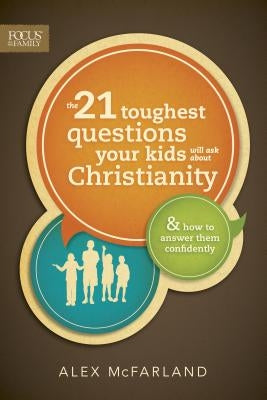 The 21 Toughest Questions Your Kids Will Ask about Christianity by McFarland, Alex