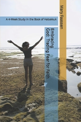 Embracing God: Trading Fear For Faith: A 4-Week Study in the Book of Habakkuk Paperback Independently Published