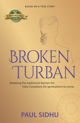 Broken Turban: Breaking the traditional barriers for Indo-Canadians for generations to come by Sidhu, Paul