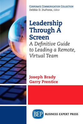 Leadership Through A Screen: A Definitive Guide to Leading a Remote, Virtual Team Paperback Business Expert Press
