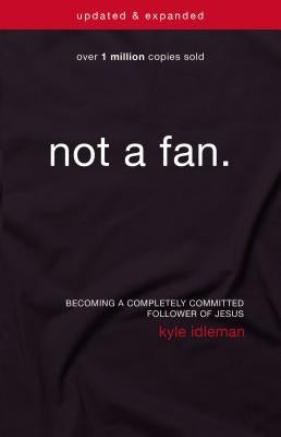 Not a Fan: Becoming a Completely Committed Follower of Jesus by Idleman, Kyle