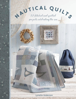 Nautical Quilts: 12 Stitched and Quilted Projects Celebrating the Sea by Anderson, Lynette