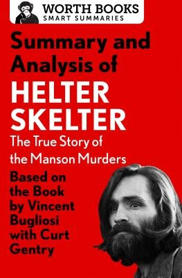 Summary and Analysis of Helter Skelter: The True Story of the Manson Murders: Based on the Book by Vincent Bugliosi with Curt Gentry by Worth Books