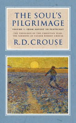 The Soul's Pilgrimage - Volume 1: From Advent to Pentecost: The Theology of the Christian Year: The Sermons of Robert Crouse by Crouse, Robert D.