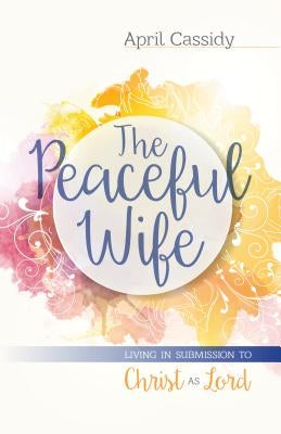 The Peaceful Wife: Living in Submission to Christ as Lord Paperback Kregel Publications