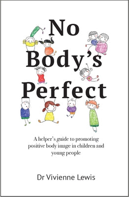 No Body's Perfect: A Helper's Guide to Promoting Positive Body Image in Children and Young People by Lewis, Vivienne