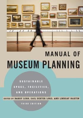 Manual of Museum Planning: Sustainable Space, Facilities, and Operations by Lord, Barry