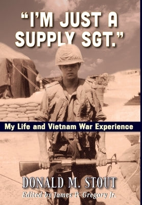 "I'm Just a Supply Sgt.": My Life and Vietnam War Experience by Stout, Donald M.