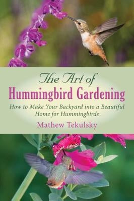 The Art of Hummingbird Gardening: How to Make Your Backyard Into a Beautiful Home for Hummingbirds Paperback Skyhorse Publishing