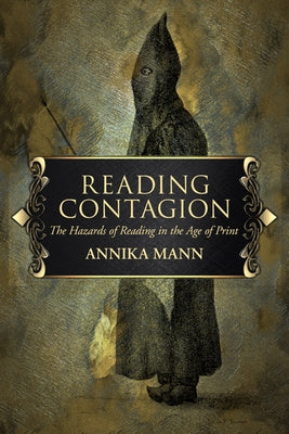 Reading Contagion: The Hazards of Reading in the Age of Print by Mann, Annika